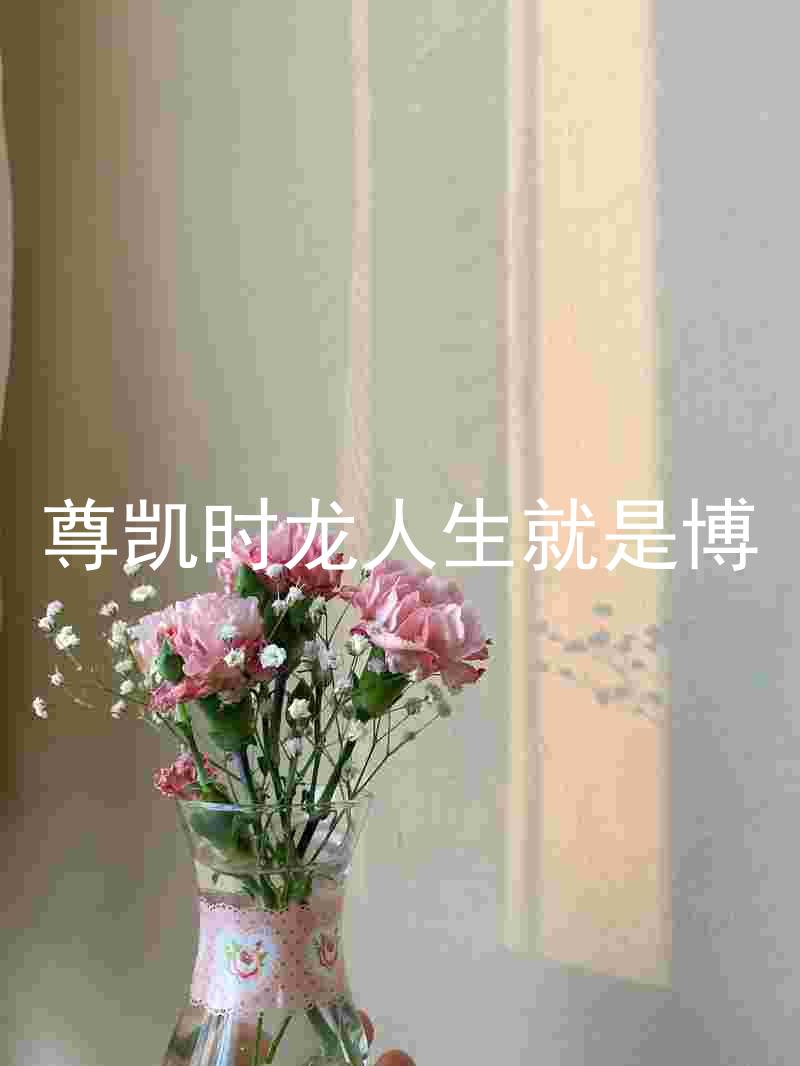 尊凯时龙人生就是博